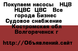 Покупаем насосы   НЦВ, НЦВС, ЦВС - Все города Бизнес » Судовое снабжение   . Костромская обл.,Волгореченск г.